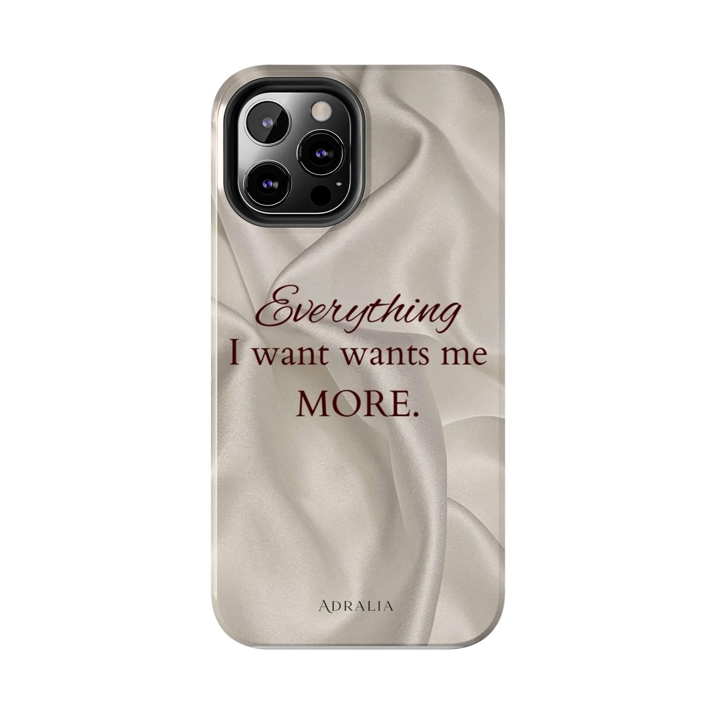 Luxury Satin Quote Phone Case — "Everything I Want Wants Me More" Tough Protective Cover