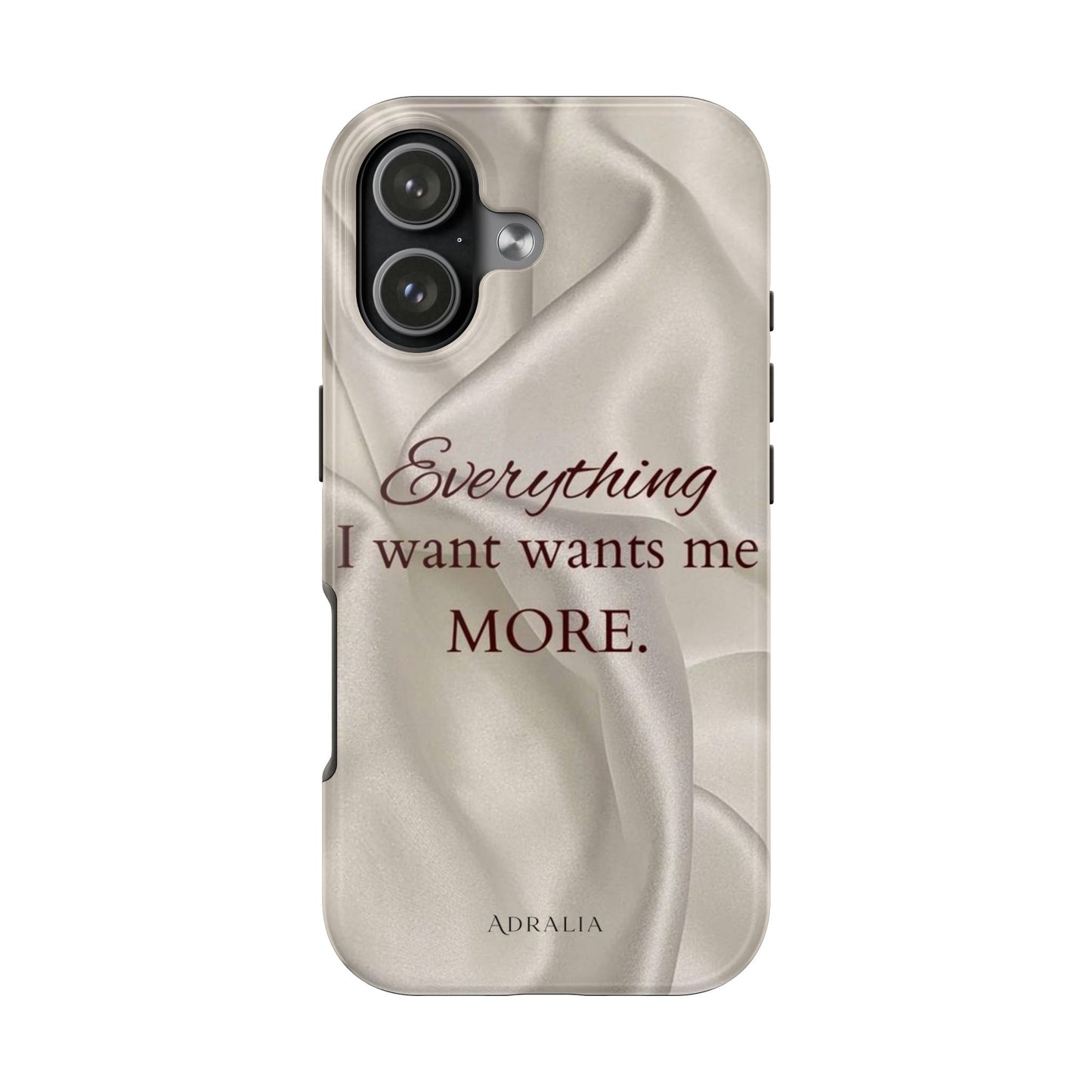 Luxury Satin Quote Phone Case — "Everything I Want Wants Me More" Tough Protective Cover
