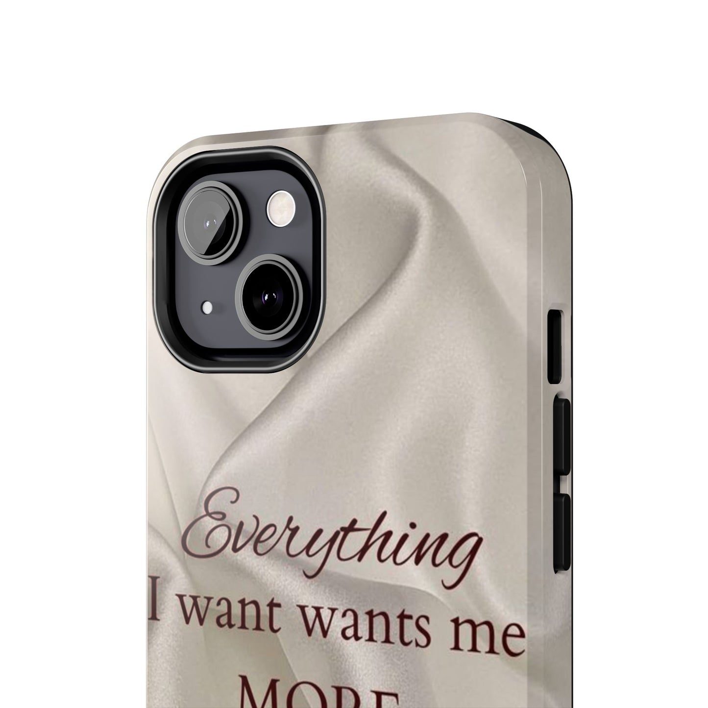 Luxury Satin Quote Phone Case — "Everything I Want Wants Me More" Tough Protective Cover