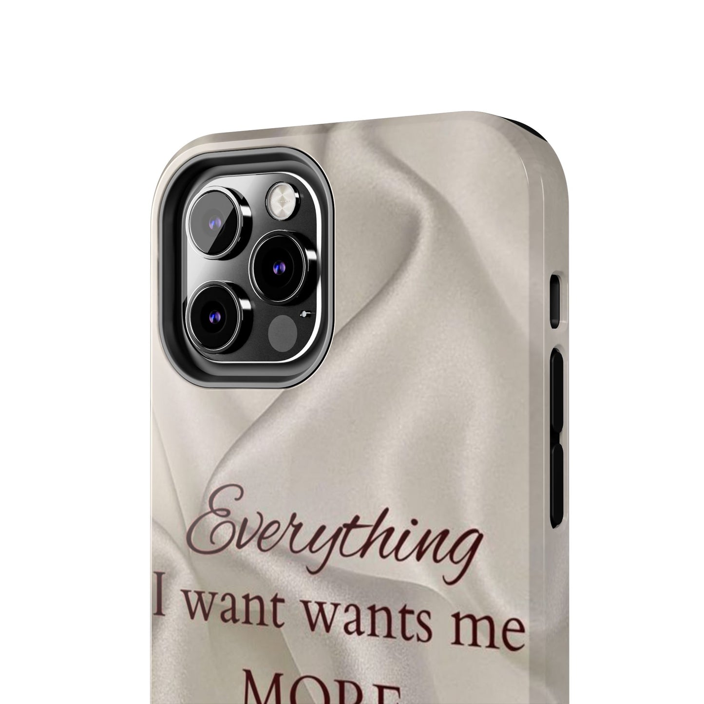 Luxury Satin Quote Phone Case — "Everything I Want Wants Me More" Tough Protective Cover