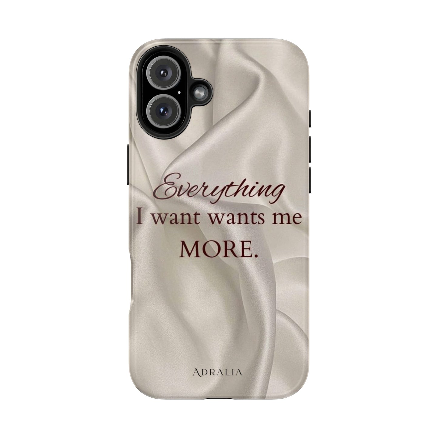 Luxury Satin Quote Phone Case — "Everything I Want Wants Me More" Tough Protective Cover