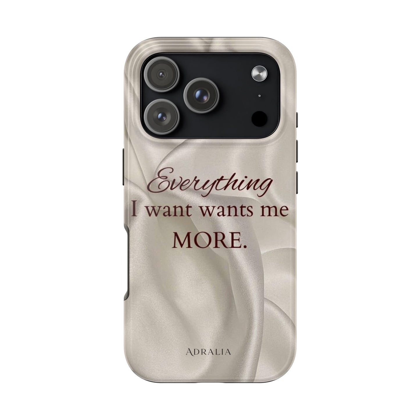 Luxury Satin Quote Phone Case — "Everything I Want Wants Me More" Tough Protective Cover