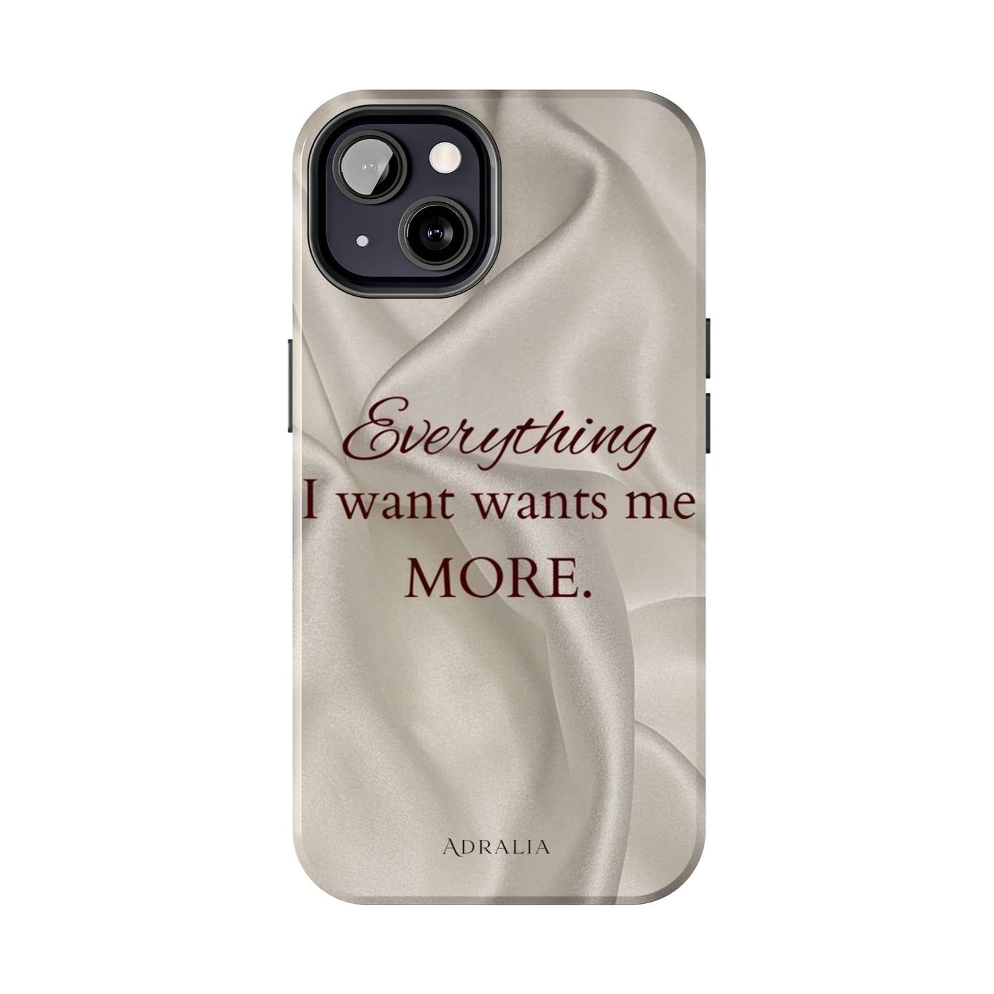 Luxury Satin Quote Phone Case — "Everything I Want Wants Me More" Tough Protective Cover
