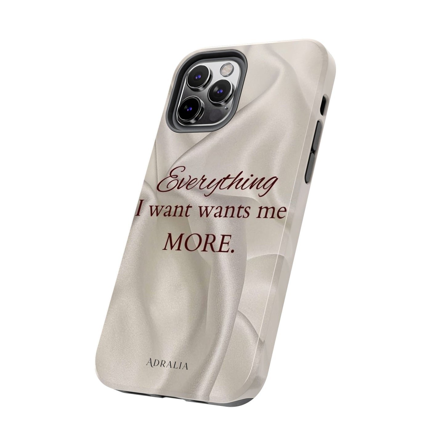Luxury Satin Quote Phone Case — "Everything I Want Wants Me More" Tough Protective Cover
