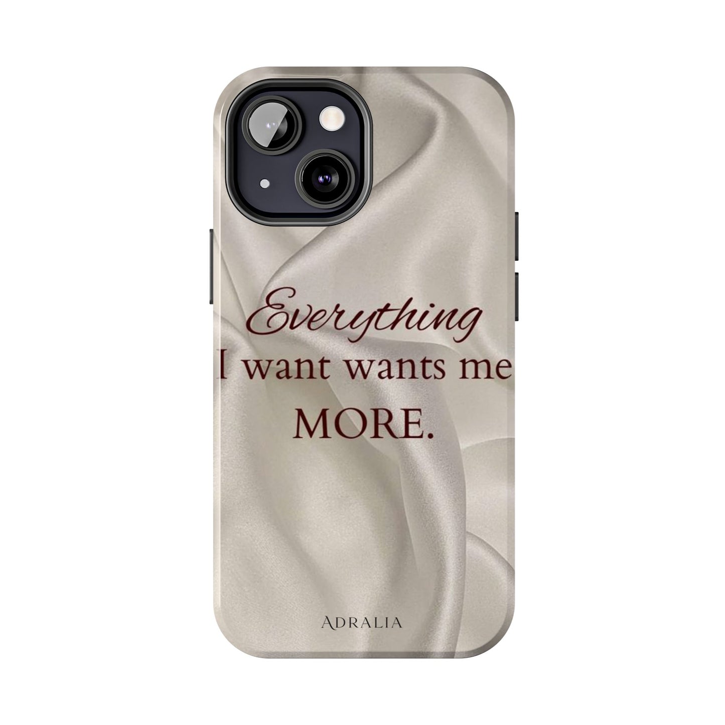 Luxury Satin Quote Phone Case — "Everything I Want Wants Me More" Tough Protective Cover