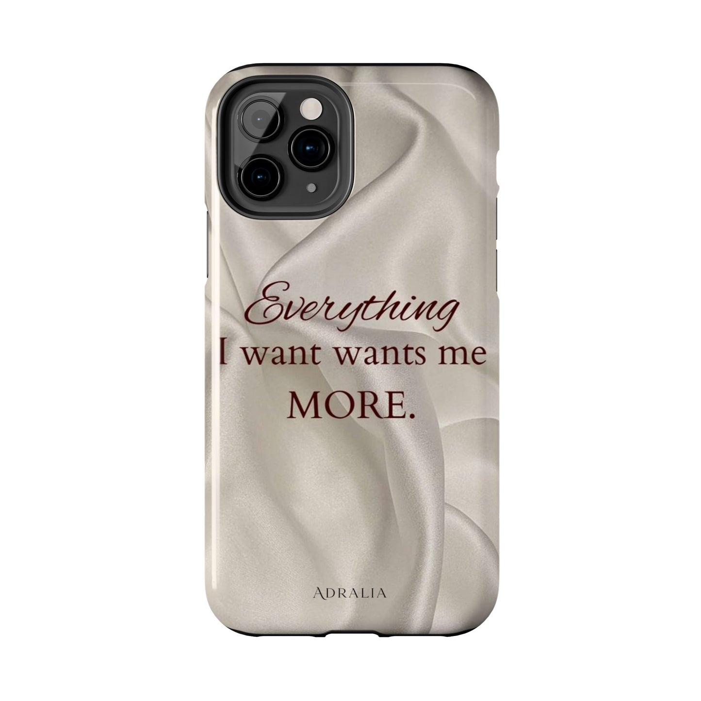 Luxury Satin Quote Phone Case — "Everything I Want Wants Me More" Tough Protective Cover