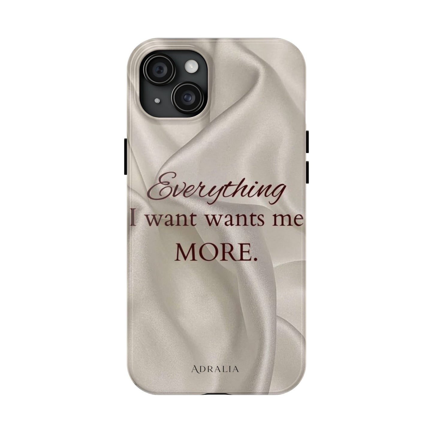 Luxury Satin Quote Phone Case — "Everything I Want Wants Me More" Tough Protective Cover