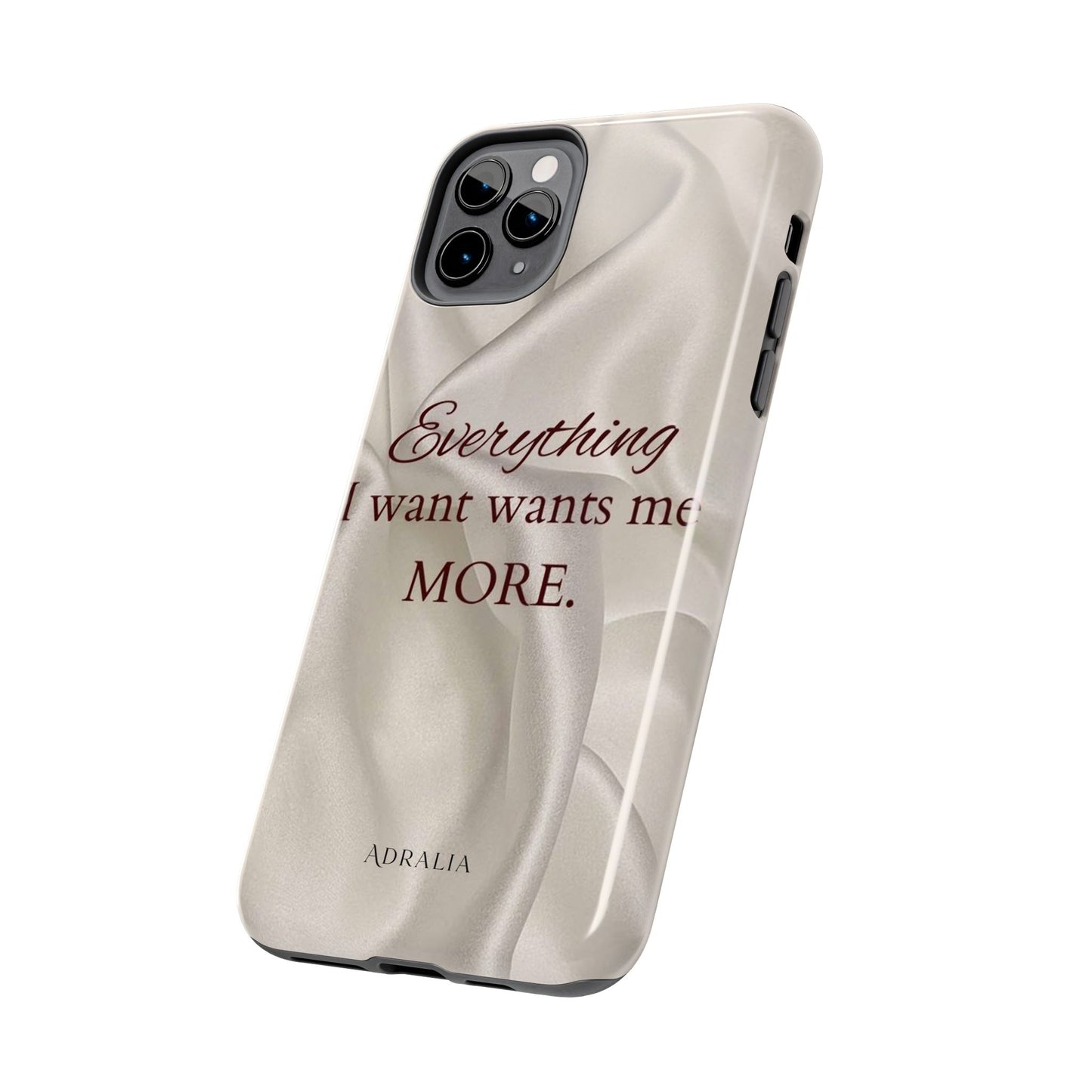 Luxury Satin Quote Phone Case — "Everything I Want Wants Me More" Tough Protective Cover