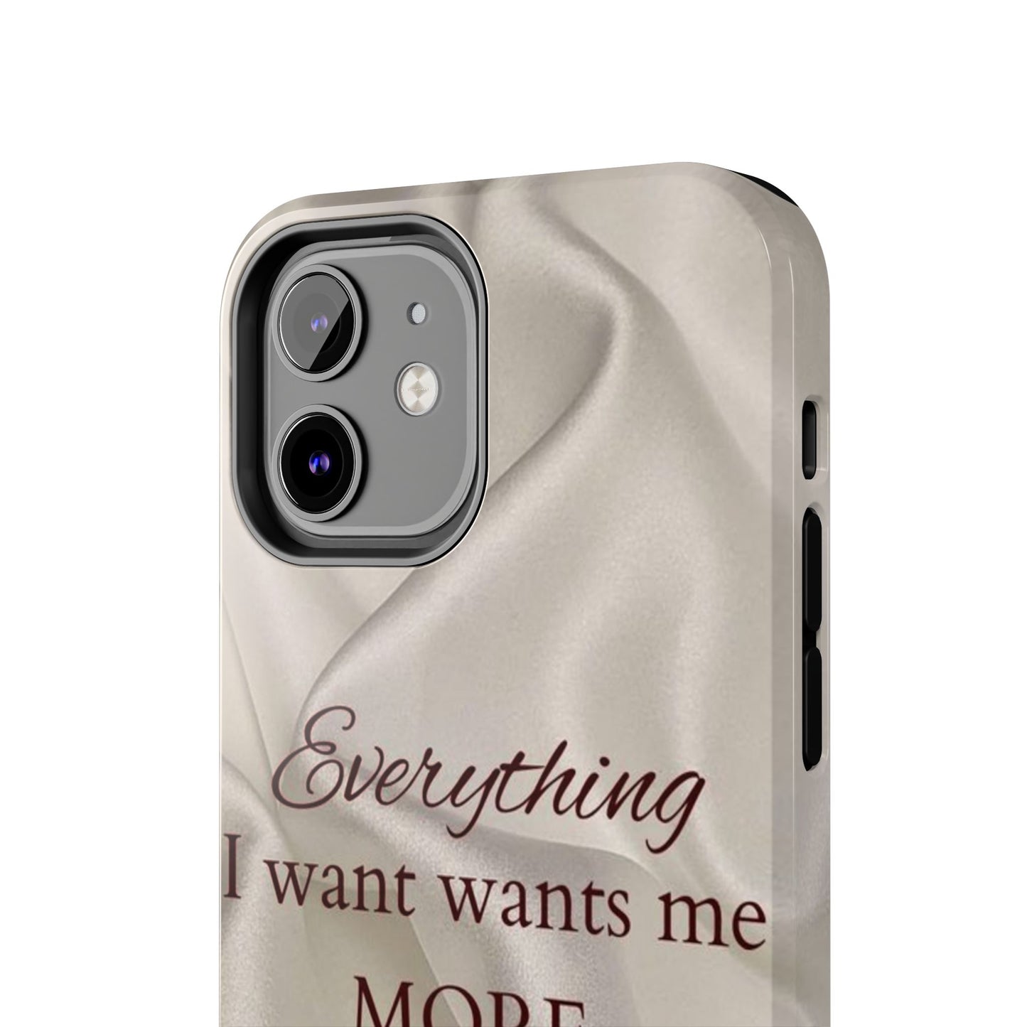 Luxury Satin Quote Phone Case — "Everything I Want Wants Me More" Tough Protective Cover