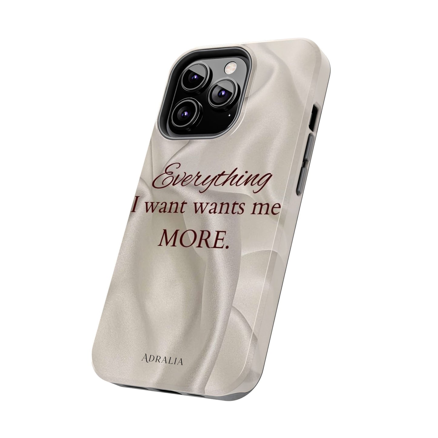 Luxury Satin Quote Phone Case — "Everything I Want Wants Me More" Tough Protective Cover