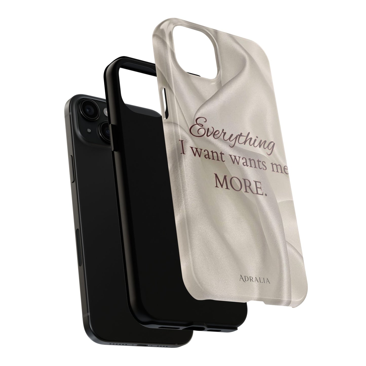 Luxury Satin Quote Phone Case — "Everything I Want Wants Me More" Tough Protective Cover