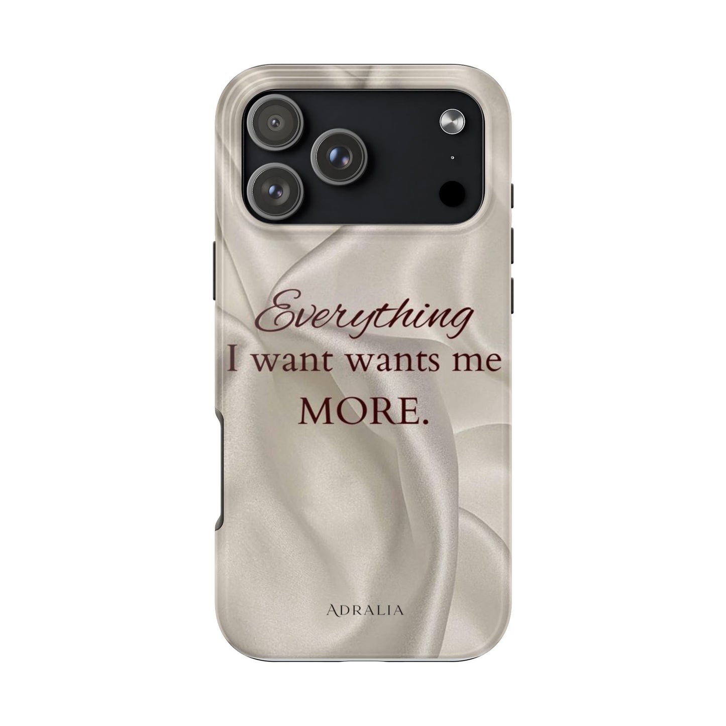 Luxury Satin Quote Phone Case — "Everything I Want Wants Me More" Tough Protective Cover