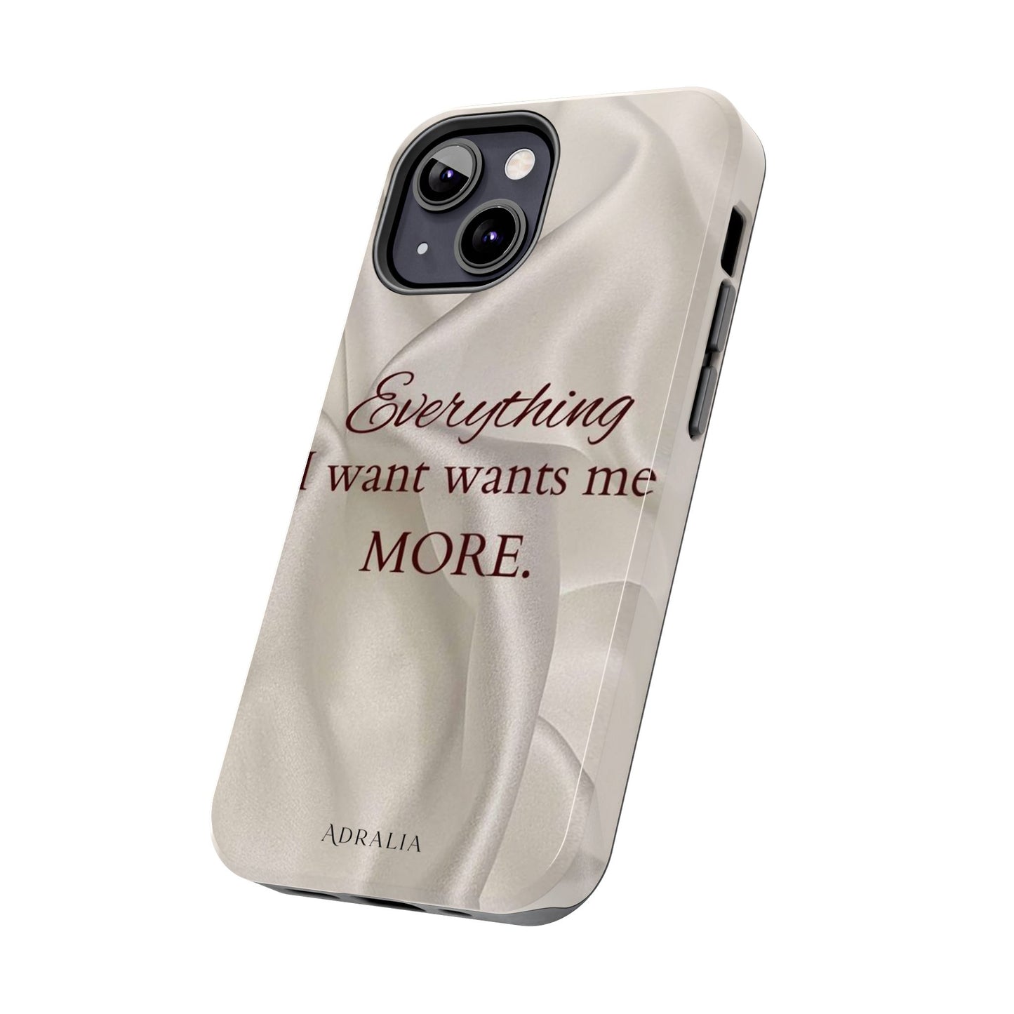 Luxury Satin Quote Phone Case — "Everything I Want Wants Me More" Tough Protective Cover