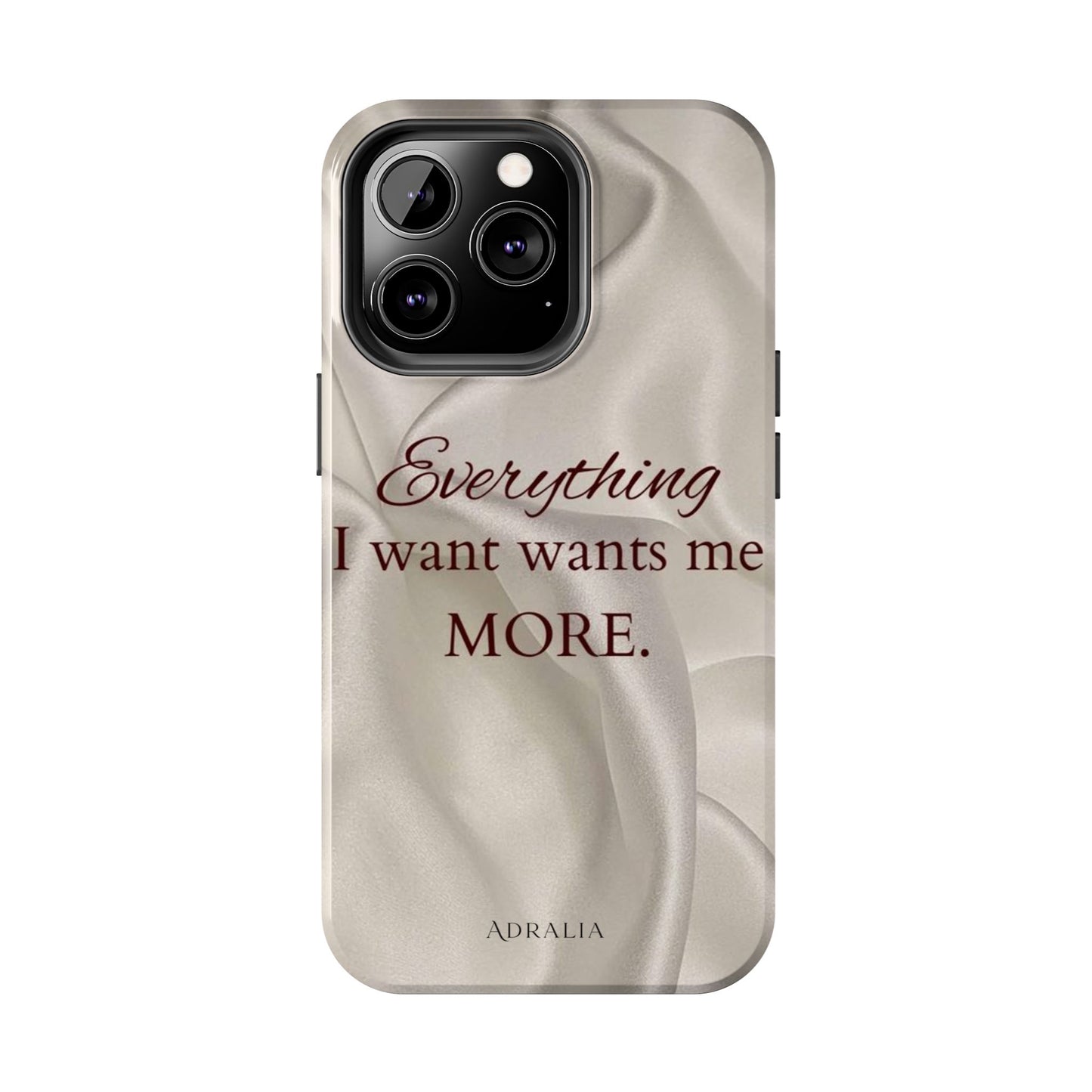Luxury Satin Quote Phone Case — "Everything I Want Wants Me More" Tough Protective Cover
