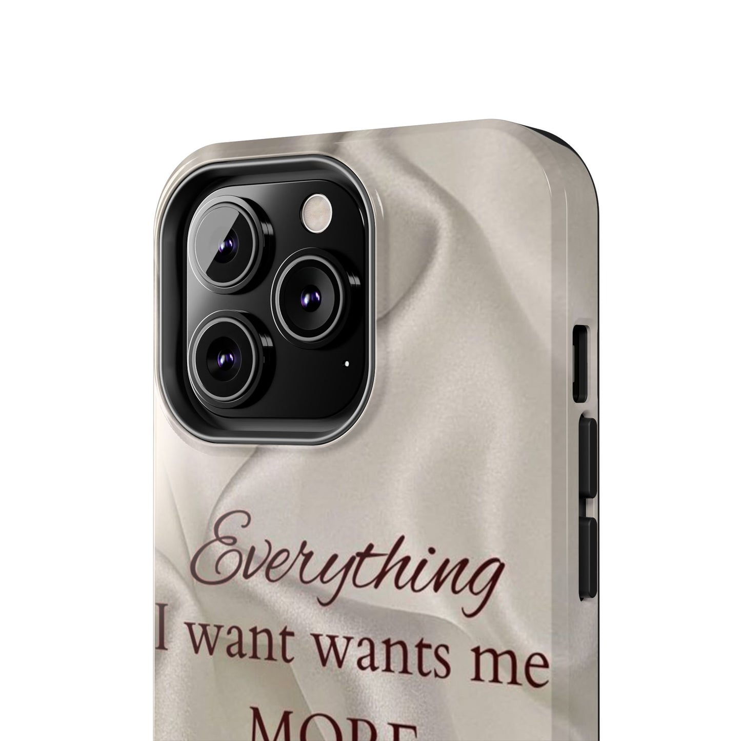 Luxury Satin Quote Phone Case — "Everything I Want Wants Me More" Tough Protective Cover