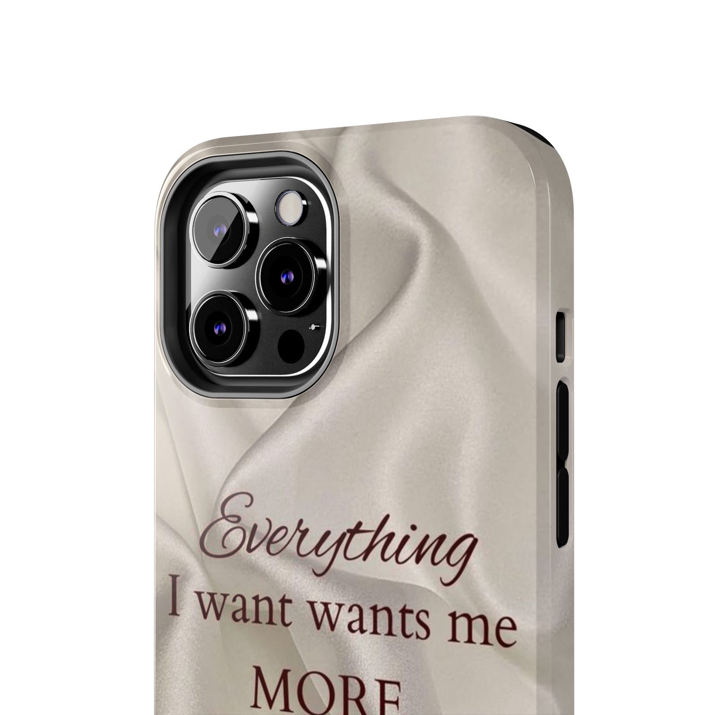 Luxury Satin Quote Phone Case — "Everything I Want Wants Me More" Tough Protective Cover