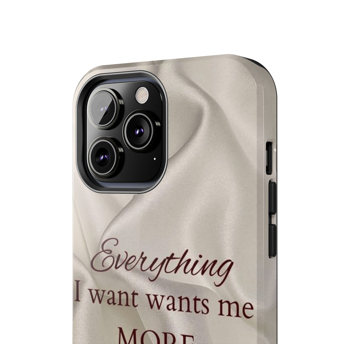 Luxury Satin Quote Phone Case — "Everything I Want Wants Me More" Tough Protective Cover