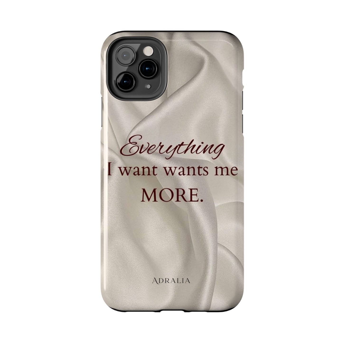 Luxury Satin Quote Phone Case — "Everything I Want Wants Me More" Tough Protective Cover