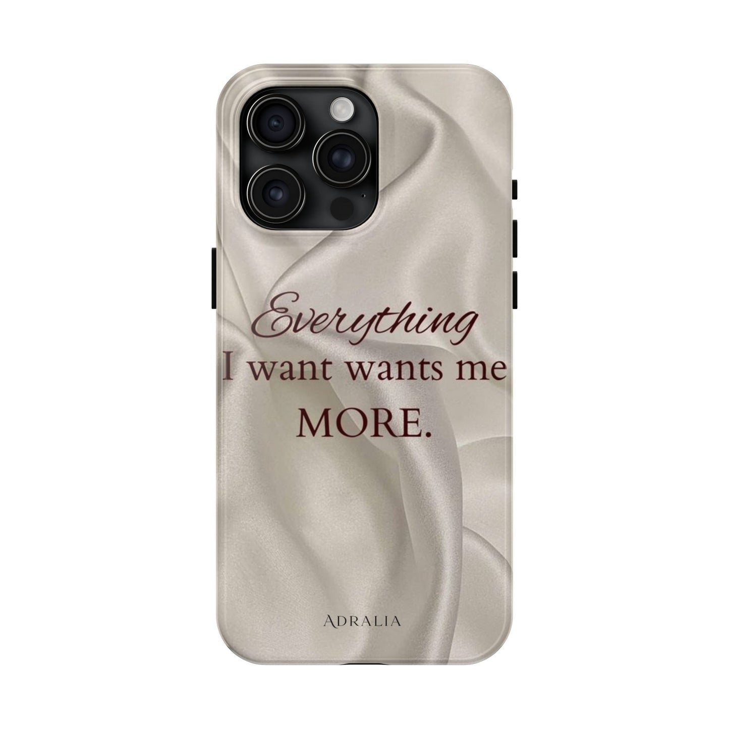 Luxury Satin Quote Phone Case — "Everything I Want Wants Me More" Tough Protective Cover