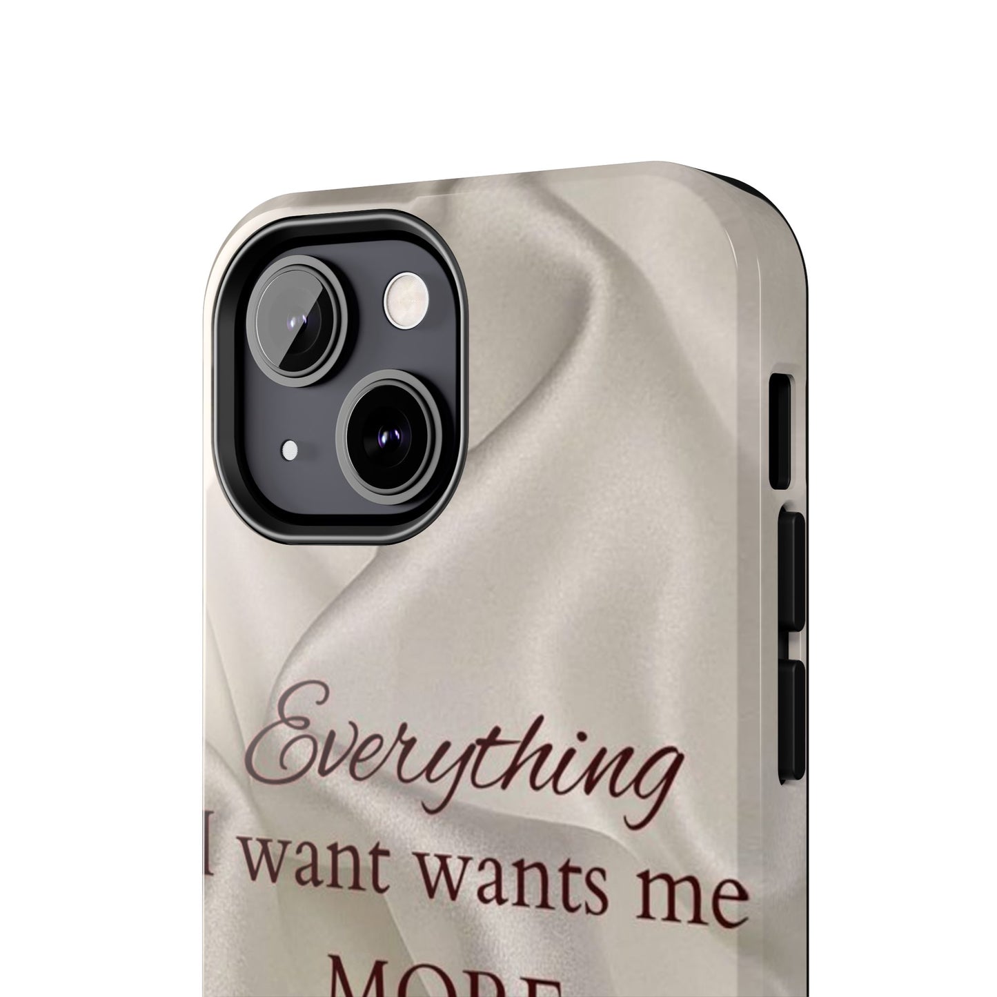 Luxury Satin Quote Phone Case — "Everything I Want Wants Me More" Tough Protective Cover