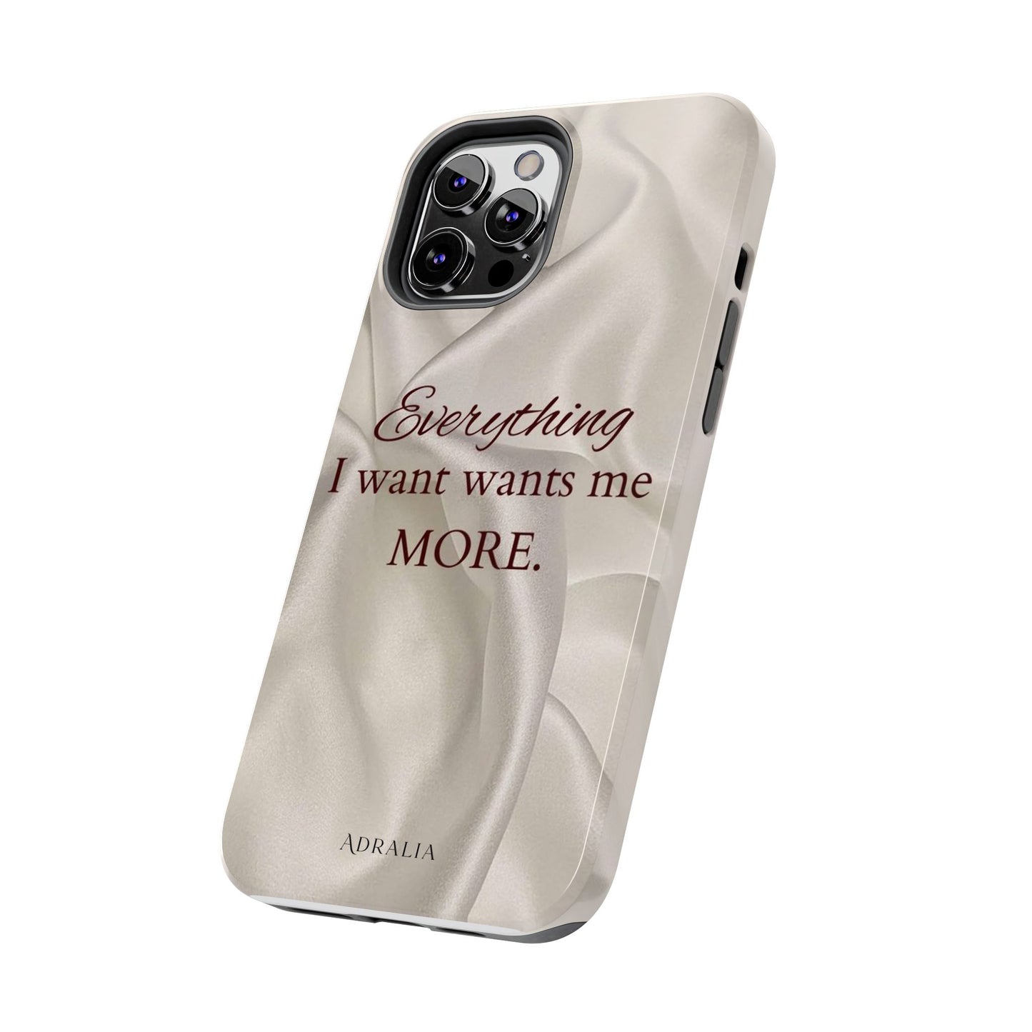 Luxury Satin Quote Phone Case — "Everything I Want Wants Me More" Tough Protective Cover