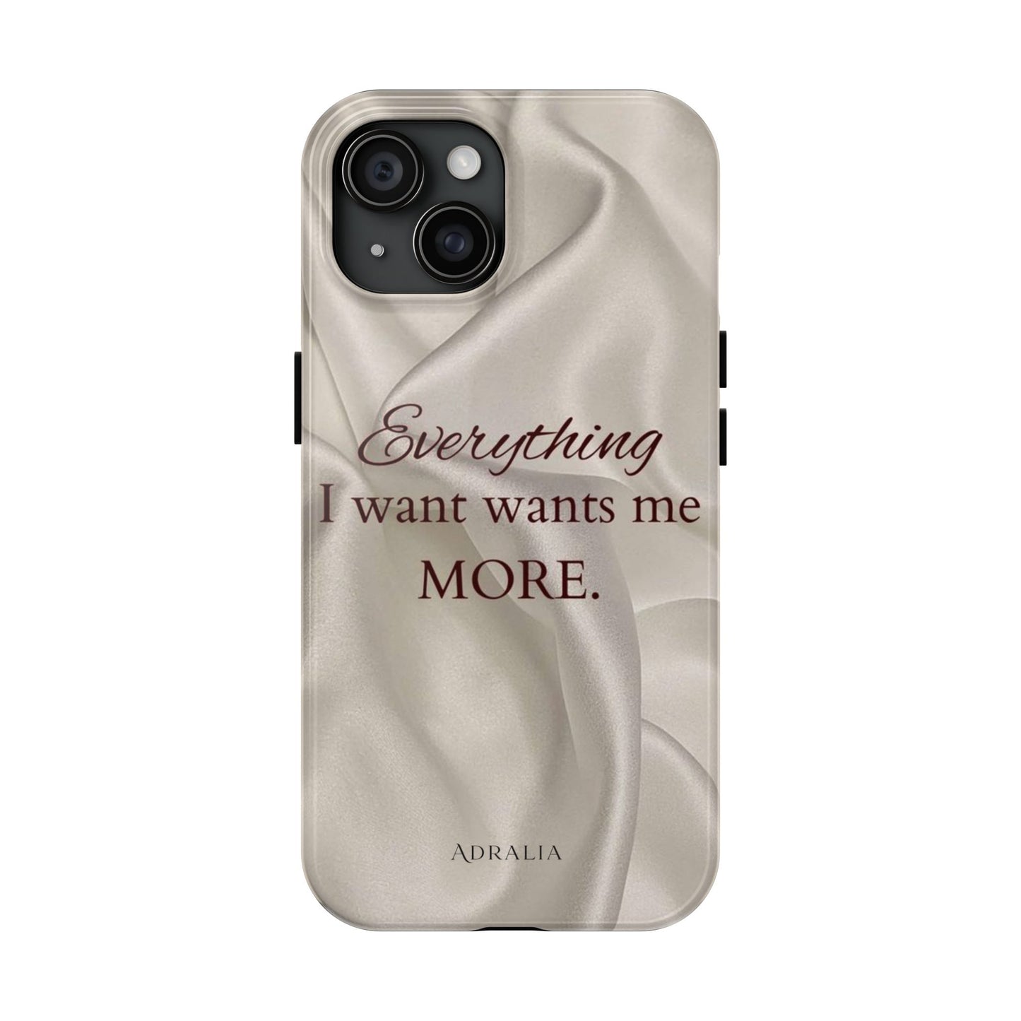 Luxury Satin Quote Phone Case — "Everything I Want Wants Me More" Tough Protective Cover