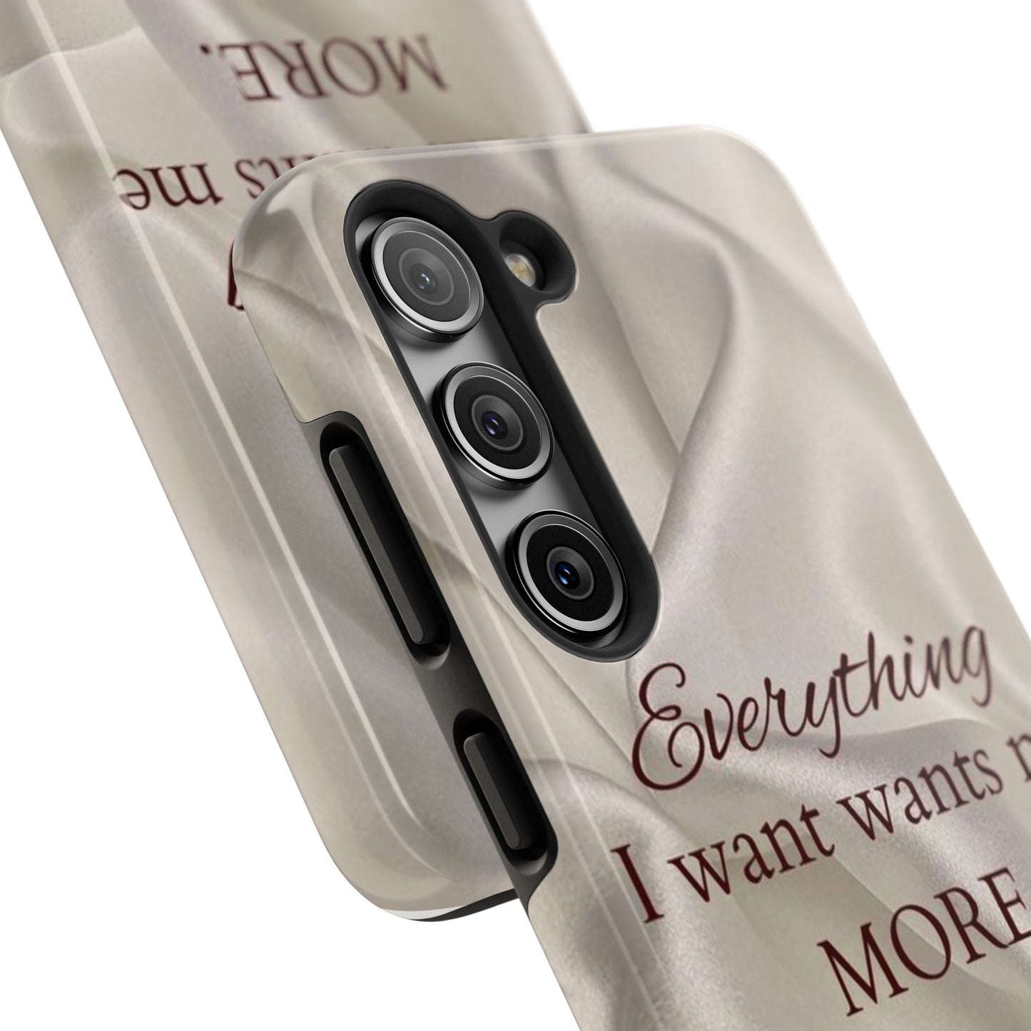 Luxury Satin Quote Phone Case — "Everything I Want Wants Me More" Tough Protective Cover