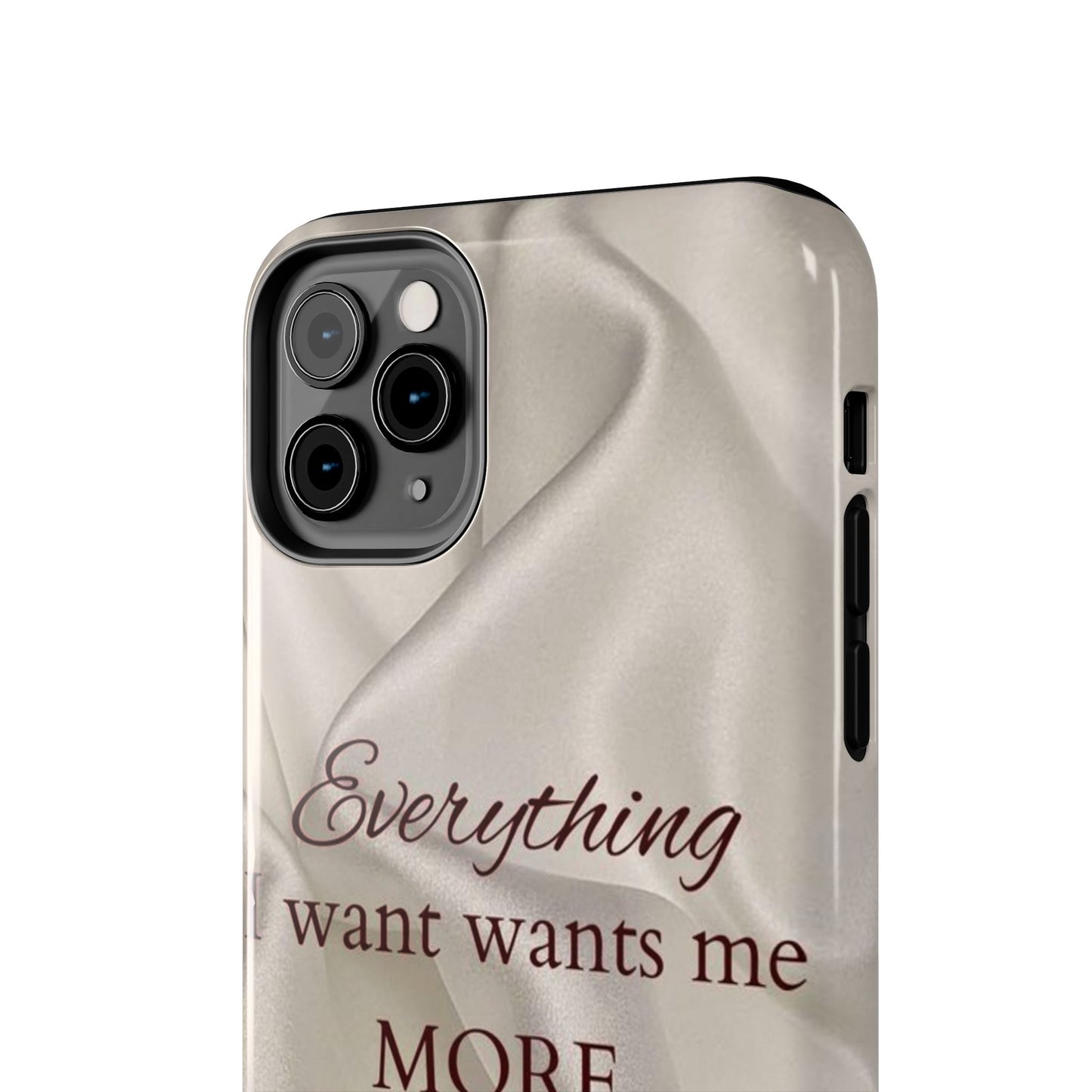 Luxury Satin Quote Phone Case — "Everything I Want Wants Me More" Tough Protective Cover
