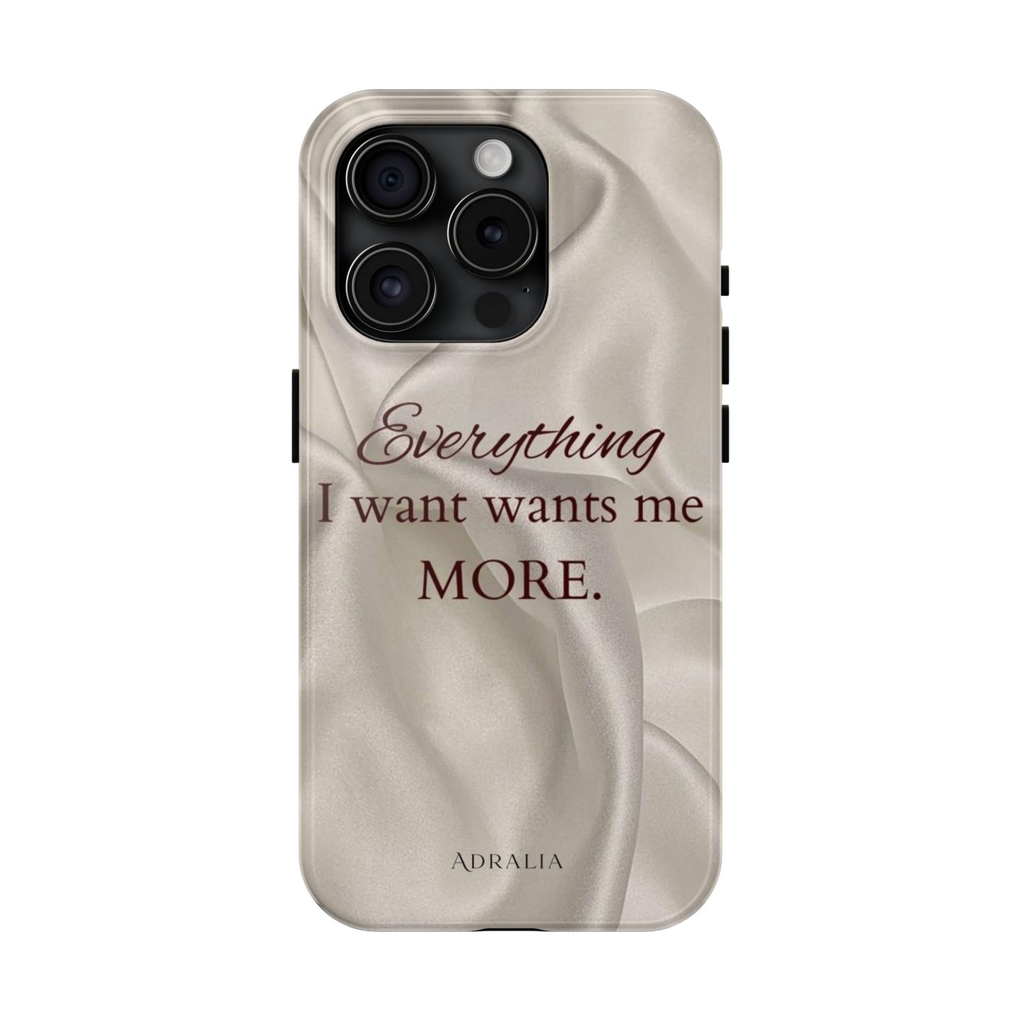 Luxury Satin Quote Phone Case — "Everything I Want Wants Me More" Tough Protective Cover