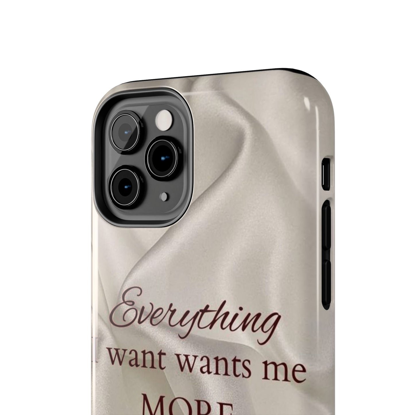 Luxury Satin Quote Phone Case — "Everything I Want Wants Me More" Tough Protective Cover
