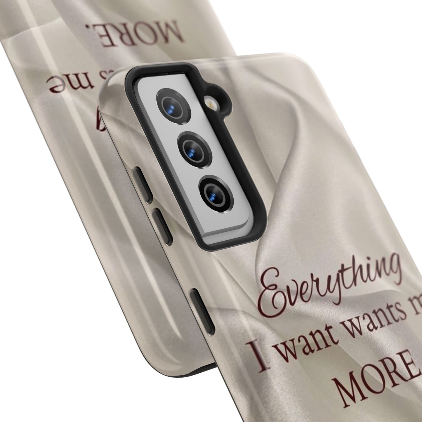 Luxury Satin Quote Phone Case — "Everything I Want Wants Me More" Tough Protective Cover