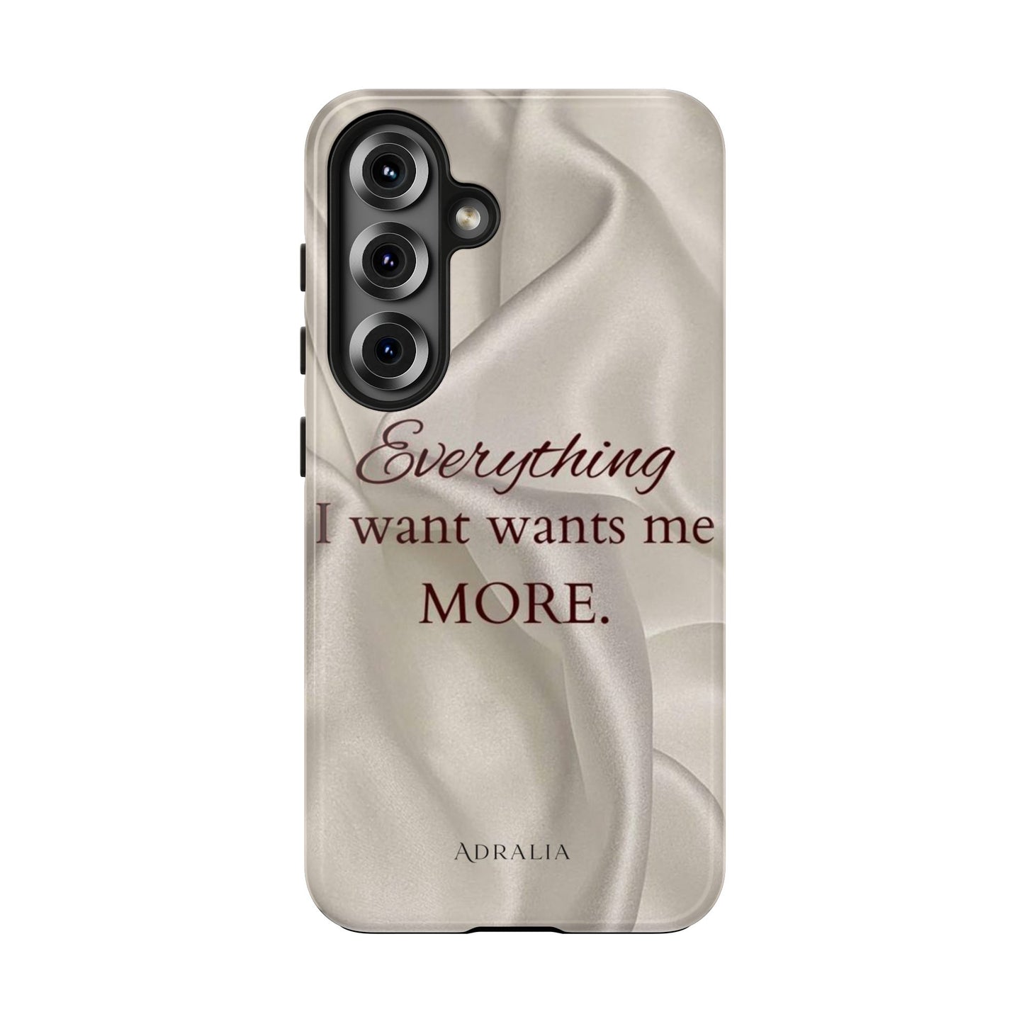 Luxury Satin Quote Phone Case — "Everything I Want Wants Me More" Tough Protective Cover
