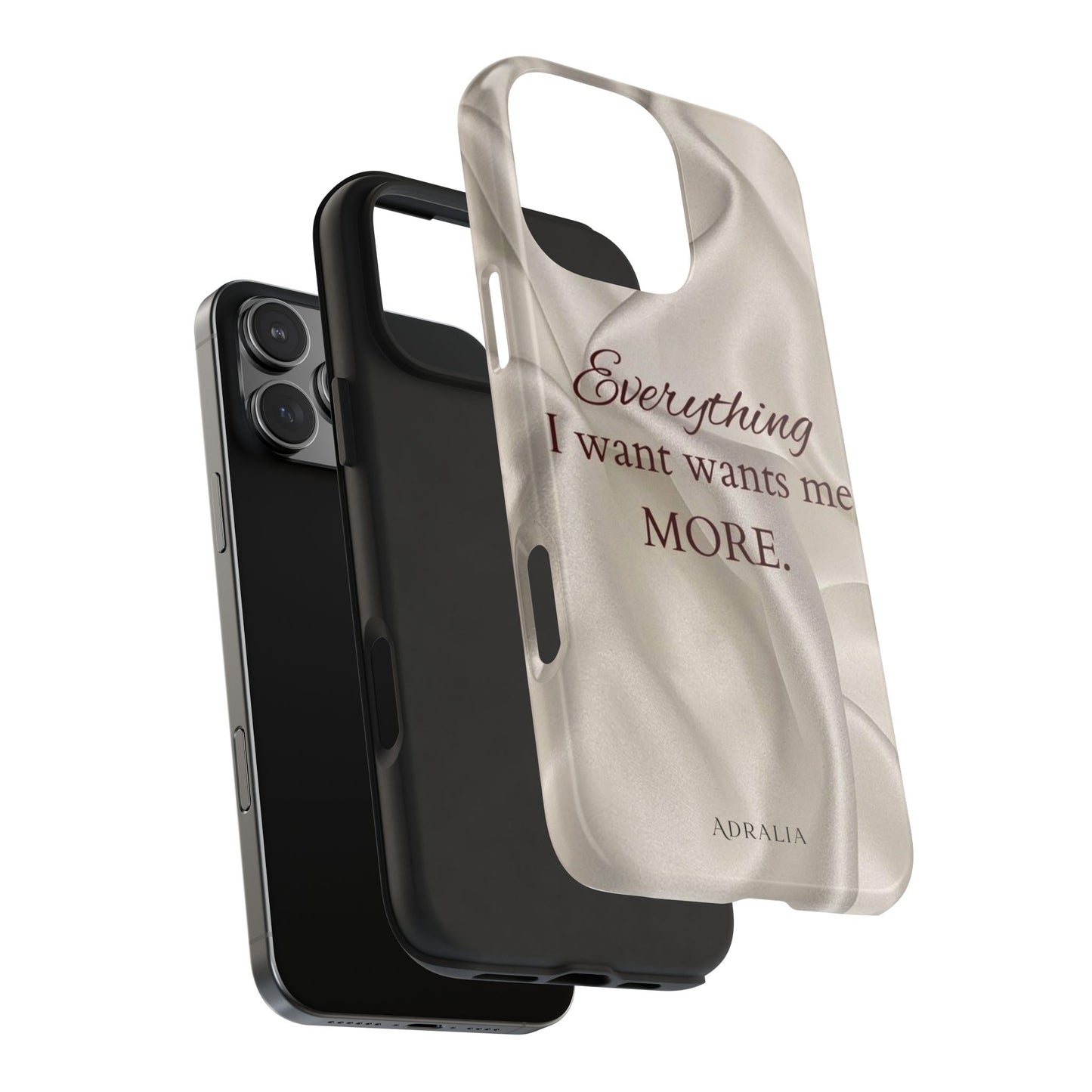 Luxury Satin Quote Phone Case — "Everything I Want Wants Me More" Tough Protective Cover