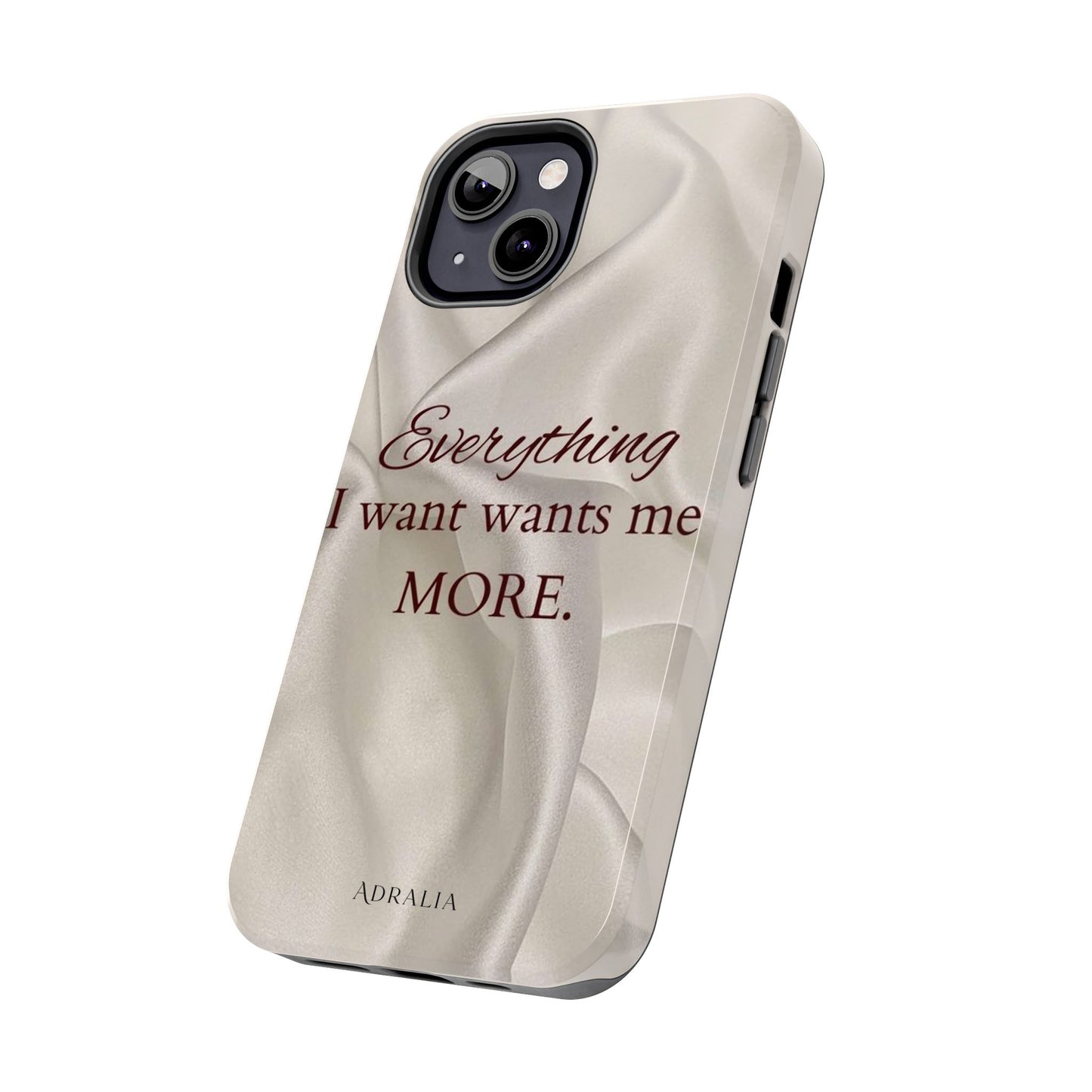 Luxury Satin Quote Phone Case — "Everything I Want Wants Me More" Tough Protective Cover