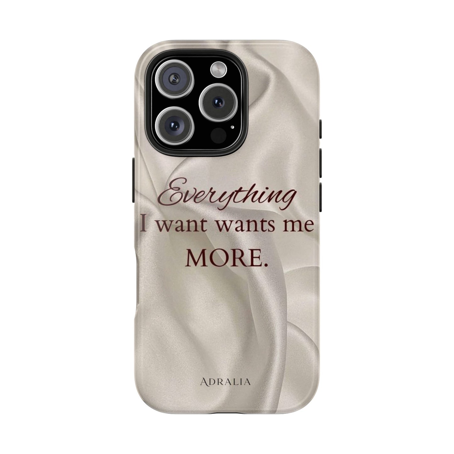 Luxury Satin Quote Phone Case — "Everything I Want Wants Me More" Tough Protective Cover