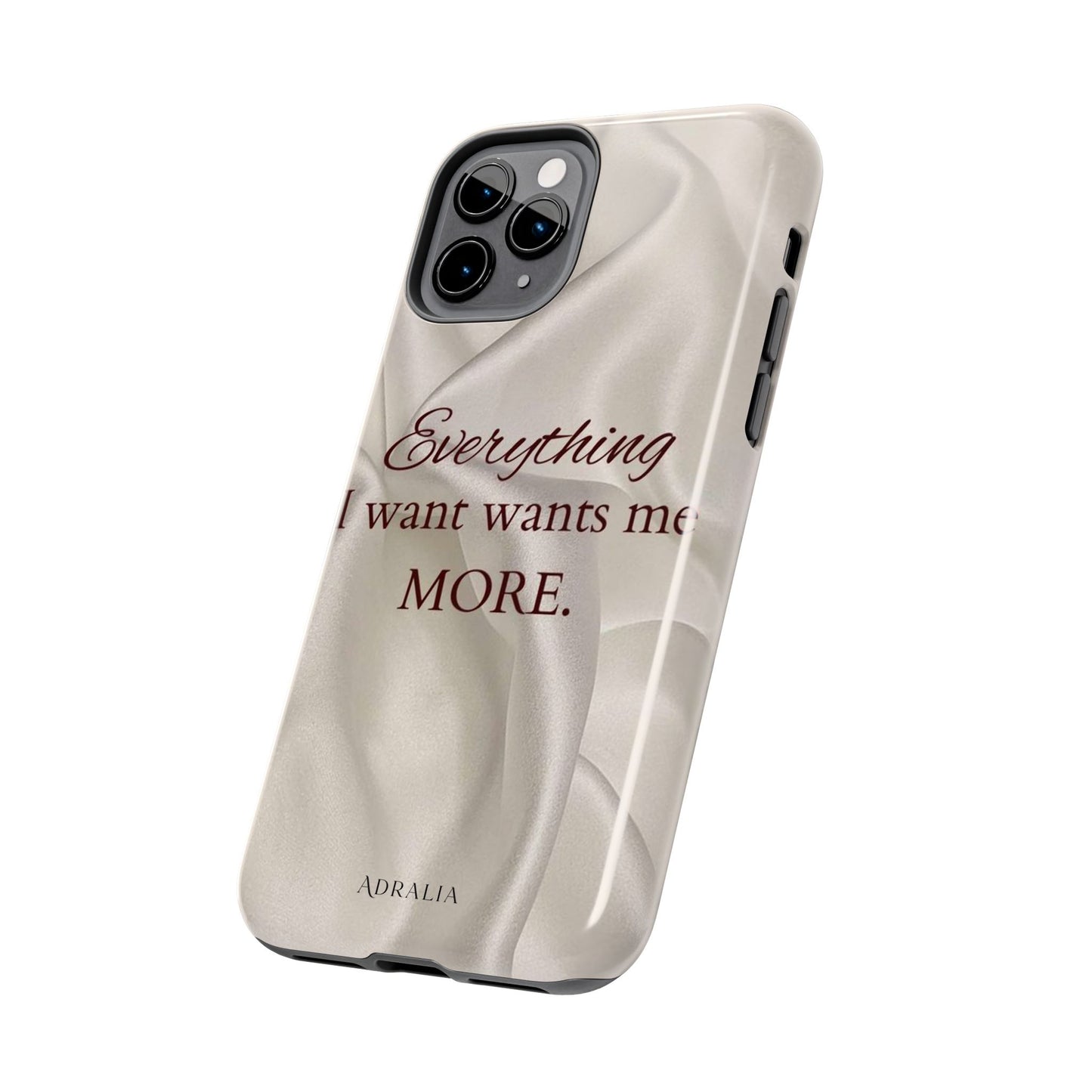 Luxury Satin Quote Phone Case — "Everything I Want Wants Me More" Tough Protective Cover